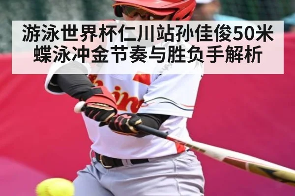 游泳世界杯仁川站孙佳俊50米蝶泳冲金节奏与胜负手解析