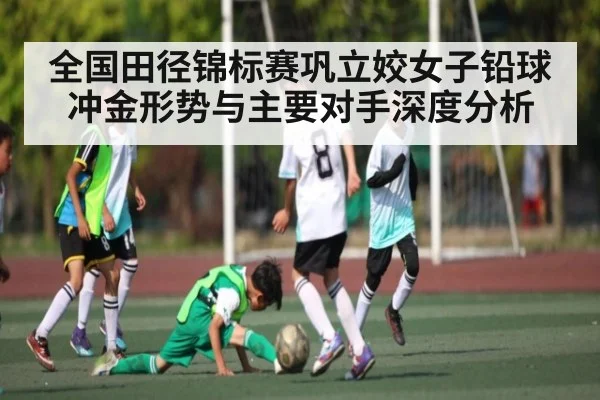 全国田径锦标赛巩立姣女子铅球冲金形势与主要对手深度分析