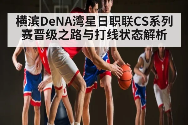 横滨DeNA湾星日职联CS系列赛晋级之路与打线状态解析